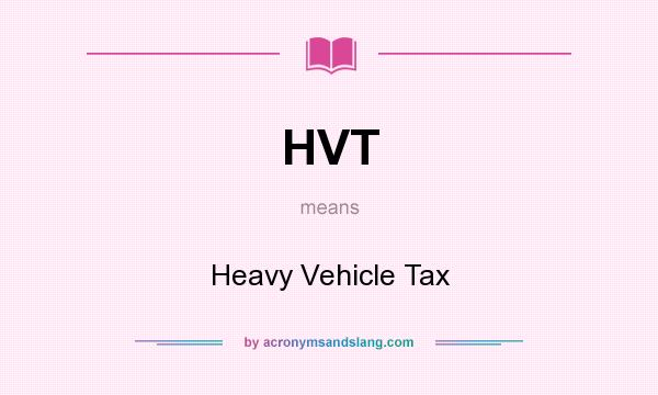 What does HVT mean? It stands for Heavy Vehicle Tax
