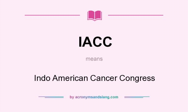 What does IACC mean? It stands for Indo American Cancer Congress