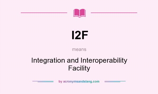 What does I2F mean? It stands for Integration and Interoperability Facility
