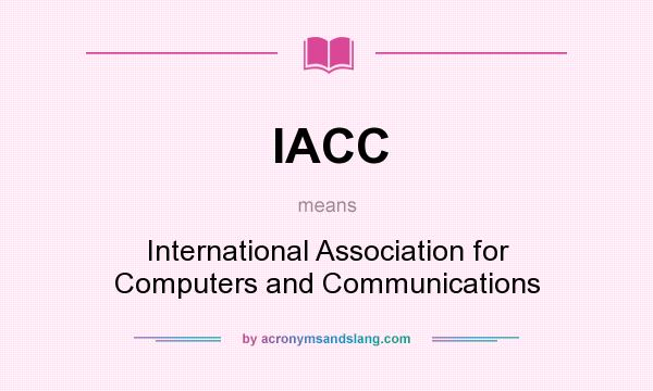 What does IACC mean? It stands for International Association for Computers and Communications