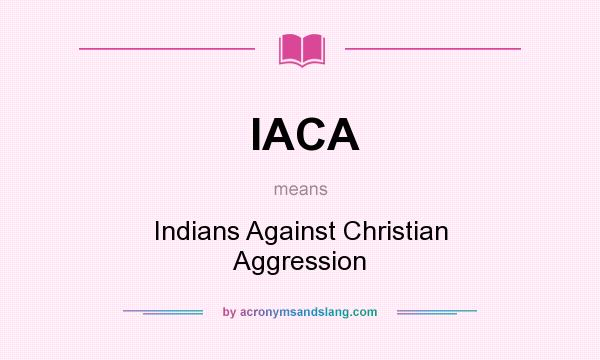 What does IACA mean? It stands for Indians Against Christian Aggression