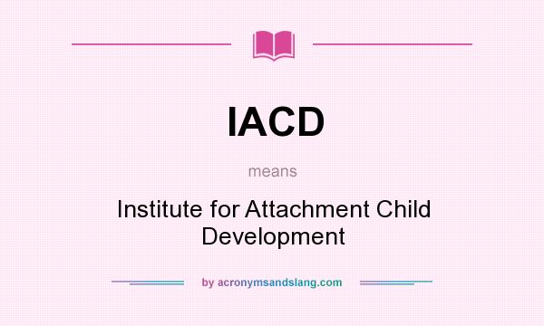 What does IACD mean? It stands for Institute for Attachment Child Development
