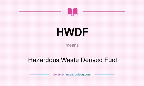 What does HWDF mean? It stands for Hazardous Waste Derived Fuel