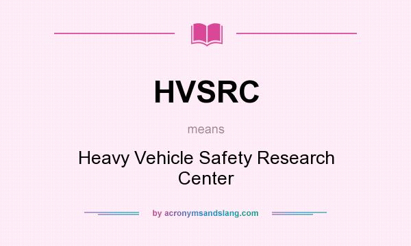 What does HVSRC mean? It stands for Heavy Vehicle Safety Research Center