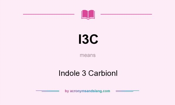 What does I3C mean? It stands for Indole 3 Carbionl