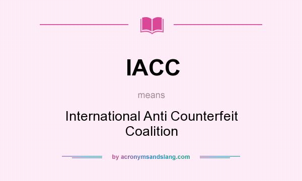 What does IACC mean? It stands for International Anti Counterfeit Coalition