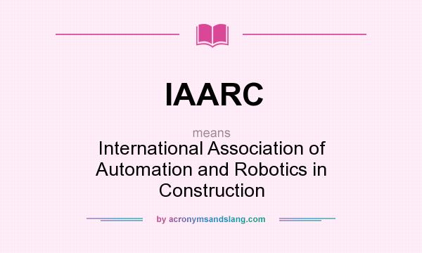 What does IAARC mean? It stands for International Association of Automation and Robotics in Construction