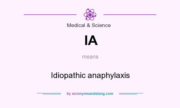 What does IA mean? It stands for Idiopathic anaphylaxis