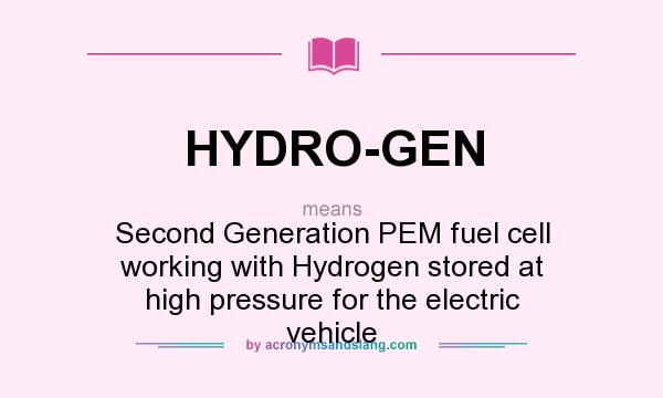 What does HYDRO-GEN mean? It stands for Second Generation PEM fuel cell working with Hydrogen stored at high pressure for the electric vehicle
