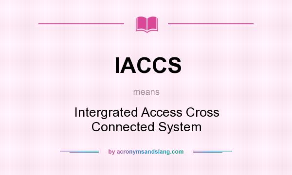 What does IACCS mean? It stands for Intergrated Access Cross Connected System