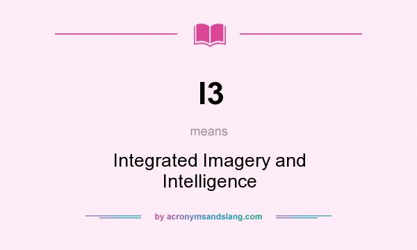 What does I3 mean? It stands for Integrated Imagery and Intelligence