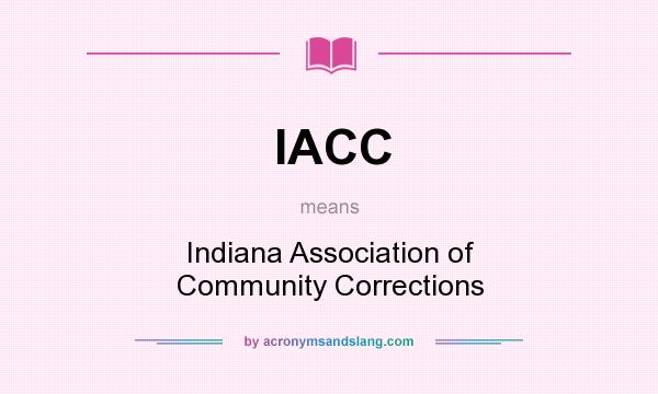 What does IACC mean? It stands for Indiana Association of Community Corrections