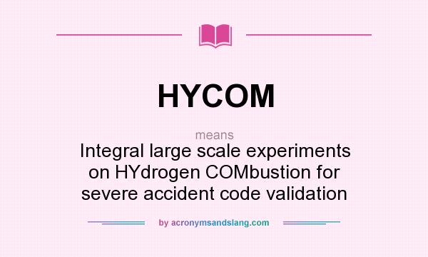 What does HYCOM mean? It stands for Integral large scale experiments on HYdrogen COMbustion for severe accident code validation