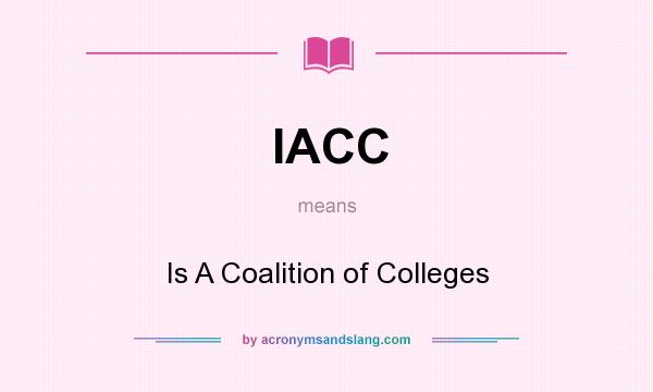 What does IACC mean? It stands for Is A Coalition of Colleges
