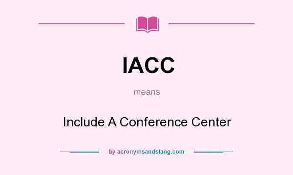 What does IACC mean? It stands for Include A Conference Center