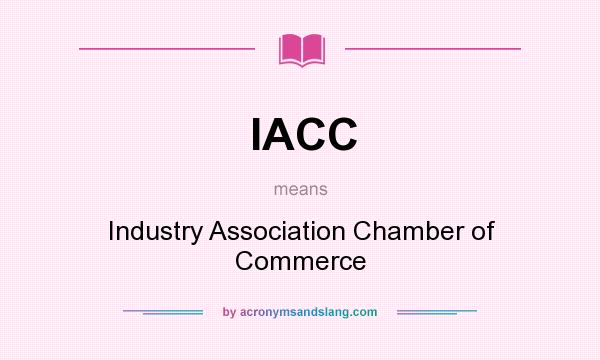What does IACC mean? It stands for Industry Association Chamber of Commerce