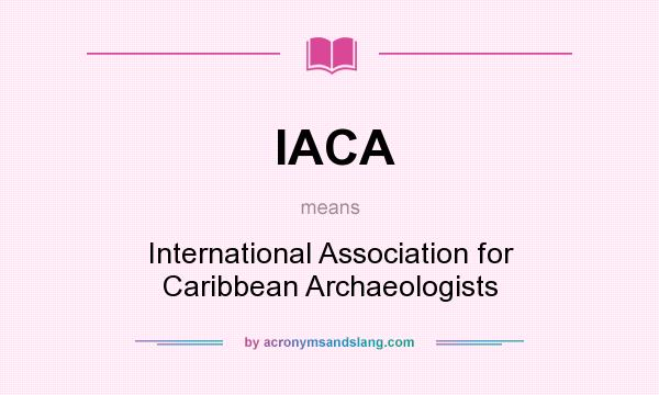 What does IACA mean? It stands for International Association for Caribbean Archaeologists