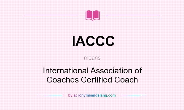 What does IACCC mean? It stands for International Association of Coaches Certified Coach