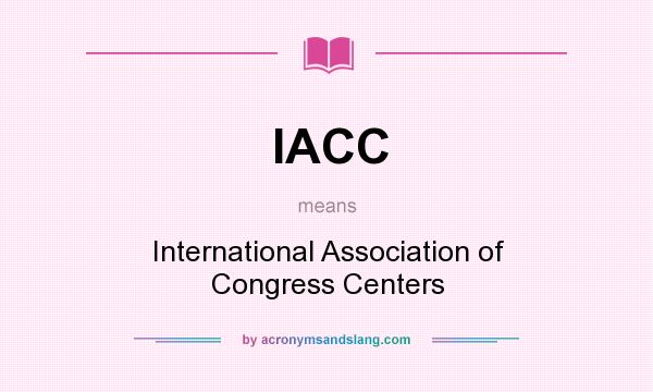 What does IACC mean? It stands for International Association of Congress Centers