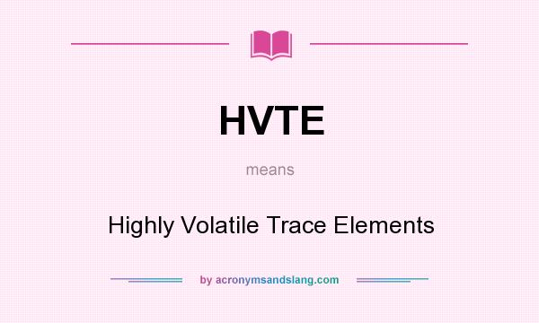 What does HVTE mean? It stands for Highly Volatile Trace Elements