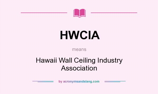 What does HWCIA mean? It stands for Hawaii Wall Ceiling Industry Association