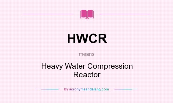 What does HWCR mean? It stands for Heavy Water Compression Reactor