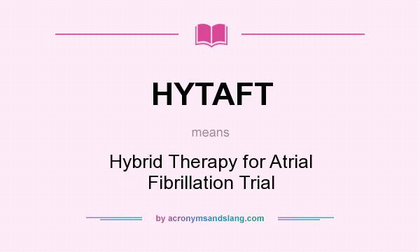 What does HYTAFT mean? It stands for Hybrid Therapy for Atrial Fibrillation Trial