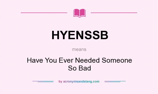 What does HYENSSB mean? It stands for Have You Ever Needed Someone So Bad