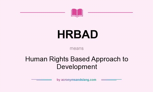 What does HRBAD mean? It stands for Human Rights Based Approach to Development