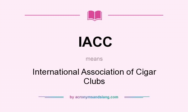 What does IACC mean? It stands for International Association of Cigar Clubs