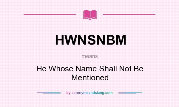 What does HWNSNBM mean? It stands for He Whose Name Shall Not Be Mentioned