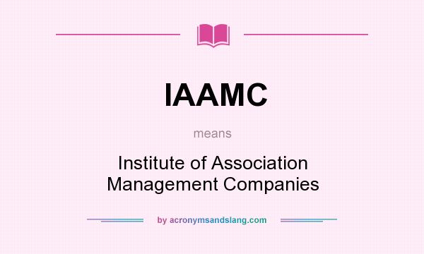 What does IAAMC mean? It stands for Institute of Association Management Companies