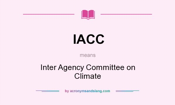 What does IACC mean? It stands for Inter Agency Committee on Climate