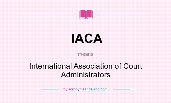 What does IACA mean? It stands for International Association of Court Administrators