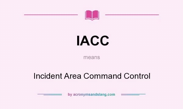What does IACC mean? It stands for Incident Area Command Control