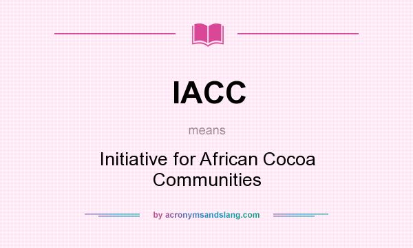 What does IACC mean? It stands for Initiative for African Cocoa Communities