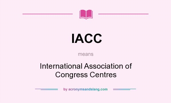 What does IACC mean? It stands for International Association of Congress Centres