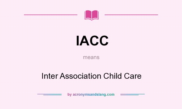 What does IACC mean? It stands for Inter Association Child Care