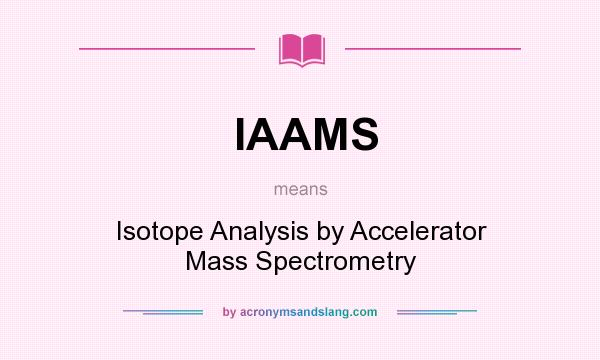 What does IAAMS mean? It stands for Isotope Analysis by Accelerator Mass Spectrometry