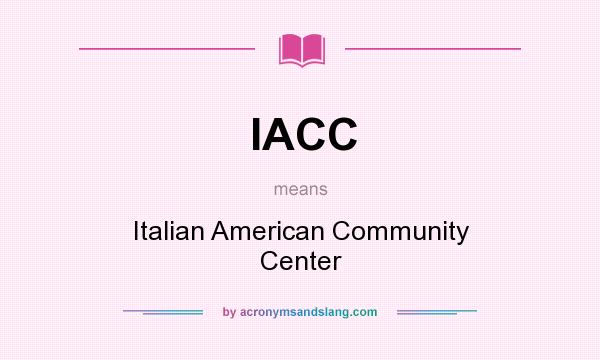 What does IACC mean? It stands for Italian American Community Center