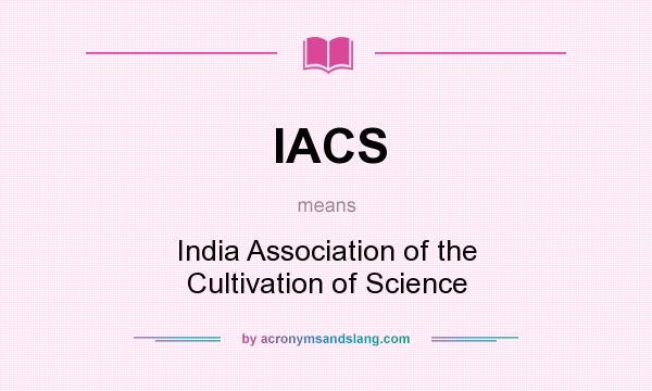 What does IACS mean? It stands for India Association of the Cultivation of Science