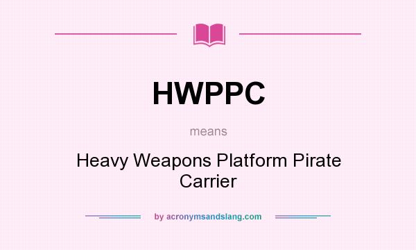 What does HWPPC mean? It stands for Heavy Weapons Platform Pirate Carrier