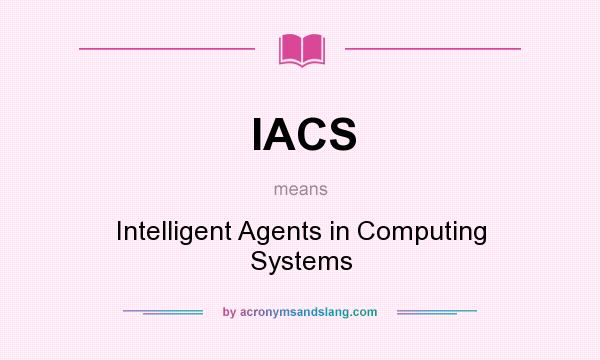 What does IACS mean? It stands for Intelligent Agents in Computing Systems