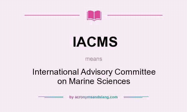 What does IACMS mean? It stands for International Advisory Committee on Marine Sciences