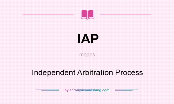 What does IAP mean? It stands for Independent Arbitration Process