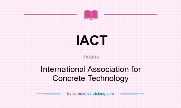 What does IACT mean? It stands for International Association for Concrete Technology