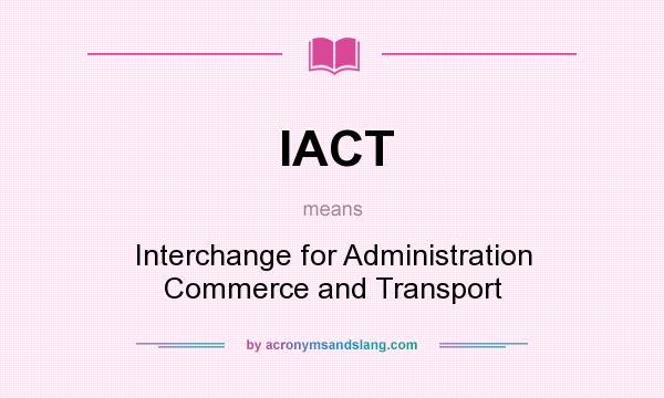 What does IACT mean? It stands for Interchange for Administration Commerce and Transport