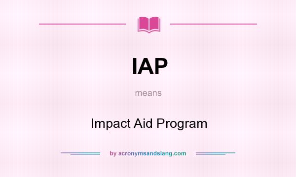 What does IAP mean? It stands for Impact Aid Program
