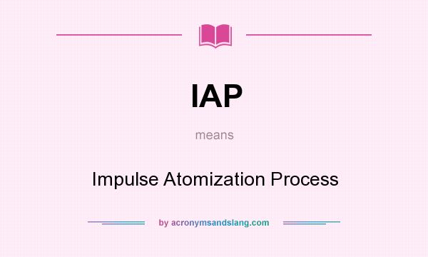 What does IAP mean? It stands for Impulse Atomization Process