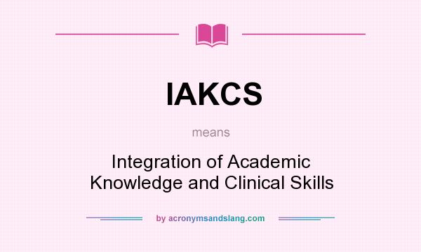 What does IAKCS mean? It stands for Integration of Academic Knowledge and Clinical Skills